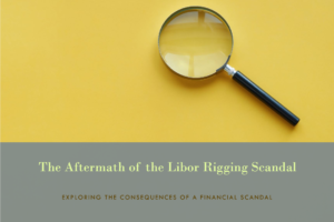 THE LIBOR RIGGING SCANDAL AND ITS AFTERMATH