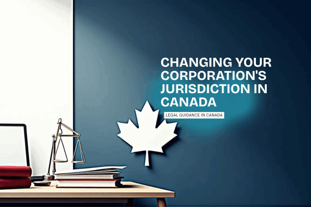 Changing Your Corporation’s Jurisdiction in Canada: A Step-by-Step Legal Guide