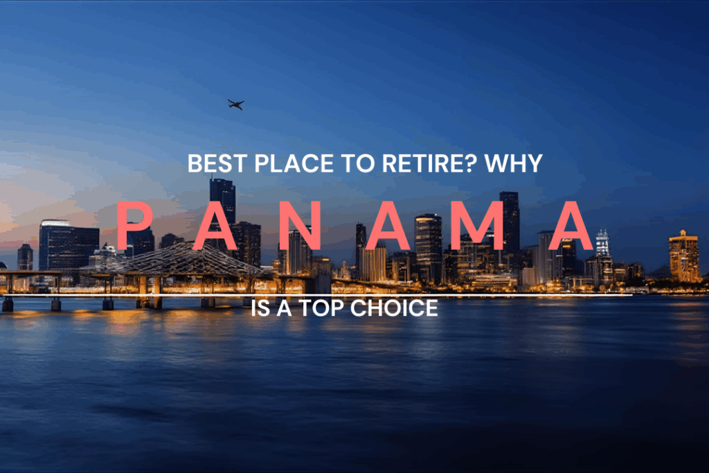 Planning Your Retirement Abroad? Here’s Why Panama Should Be Your Top Choice