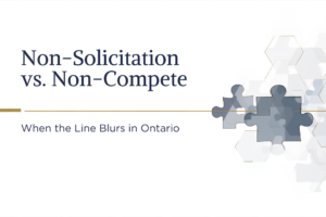 Non-Solicitation vs. Non-Compete: When the Line Blurs in Ontario