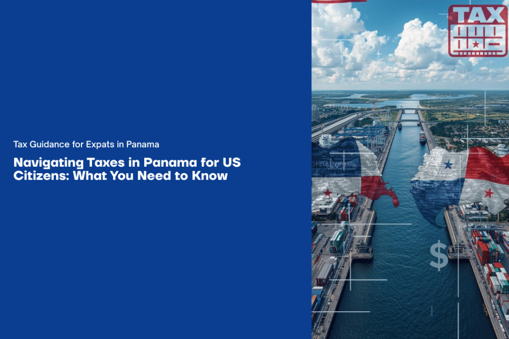 Navigating Taxes in Panama for US Citizens: What You Need to Know