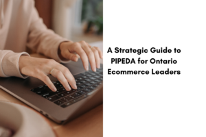 The High Cost of Non-Compliance: A Strategic Guide to PIPEDA for Ontario Ecommerce Leaders