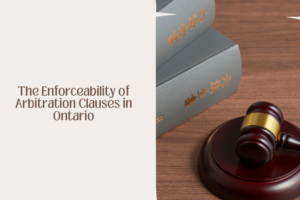 The Enforceability of Arbitration Clauses in Ontario: What Every Business Owner Must Know