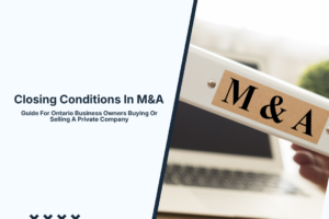 Closing Conditions In M&A: Guide For Ontario Business Owners Buying Or Selling A Private Company
